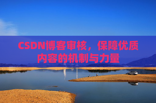 CSDN博客审核，保障优质内容的机制与力量
